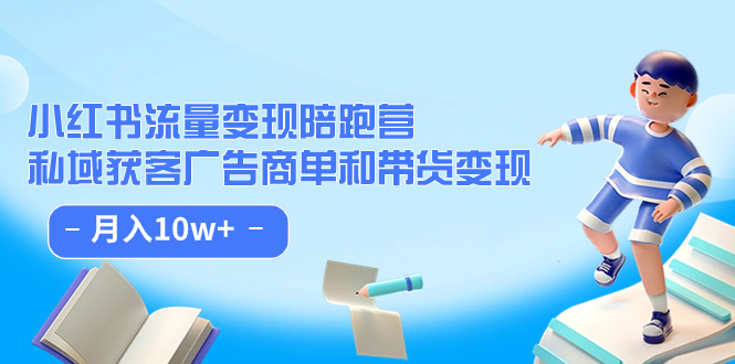 小红书流量·变现陪跑营:私域获客广告商单和带货变现 月入10w+
