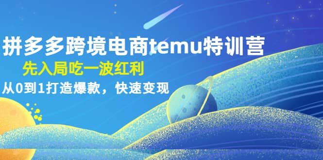 拼多多跨境电商temu特训营:先入局吃一波红利,从0到1打造爆款,快速变现
