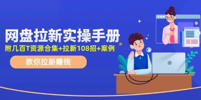 网盘拉新实操手册:教你拉新赚钱(附几百T资源合集+拉新108招+案例)