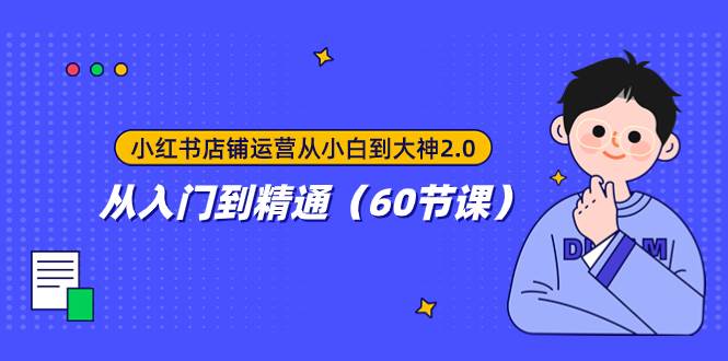 小红书店铺运营从小白到大神2.0,从入门到精通(60节课)
