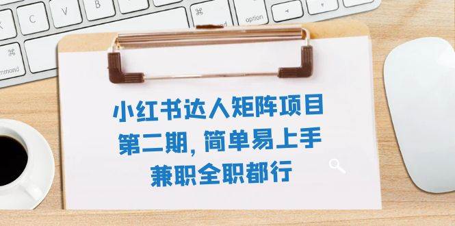小红书达人矩阵项目第二期,简单易上手,兼职全职都行(11节课)