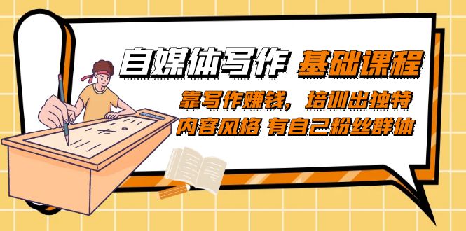 自媒体写作-基础课程:靠写作赚钱,培训出独特内容风格 有自己粉丝群体