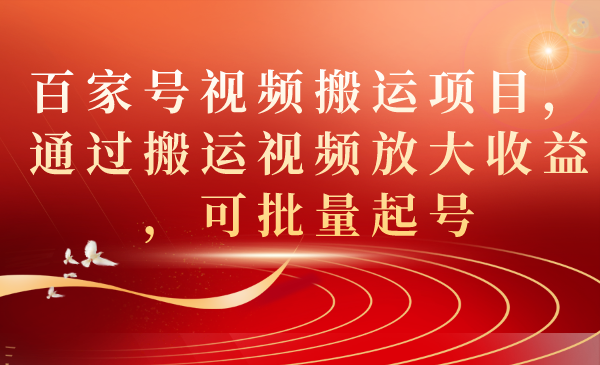 百家号视频搬运项目,通过搬运视频放大收益,可批量起号