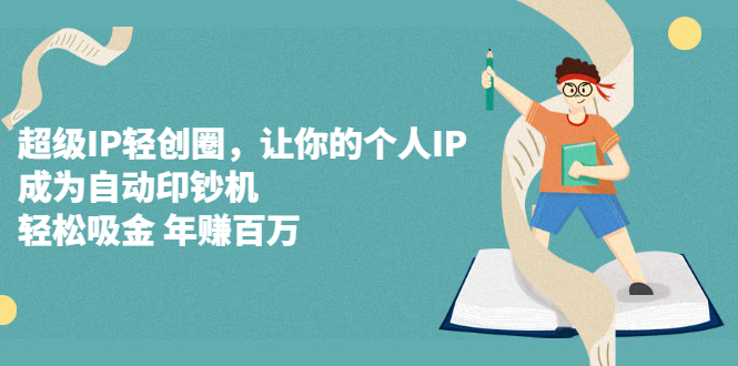 超级IP轻创圈,让你的个人IP,成为自动印钞机