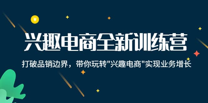 兴趣电商全新训练营:打破品销边界,带你玩转“兴趣电商“实现业务增长