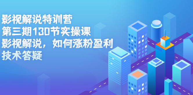影视解说特训营第三期,130节实操课,影视解说,如何涨粉盈利,技术答疑