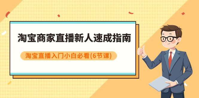 淘宝商家直播新人速成指南,淘宝直播入门小白必看(6节课)