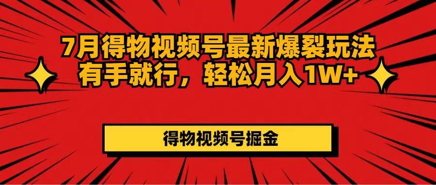 7月得物视频号最新爆裂玩法有手就行,轻松月入1W+