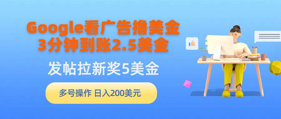 Google看广告撸美金,3分钟到账2.5美金,发帖拉新5美金,多号操作,日入…