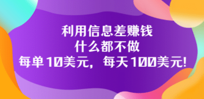 利用信息差赚钱:什么都不做,每单10美元,每天100美元!