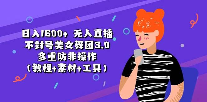 日入1600+ 无人直播不封号美女舞团3.0 多重防非操作(教程+素材+工具)