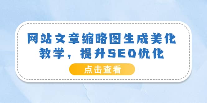 网站文章缩略图生成美化教学,提升SEO优化(教程+程序)