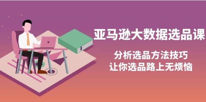 亚马逊大数据选品课:分析选品方法技巧,让你选品路上无烦恼