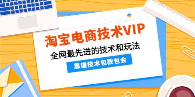 淘宝电商技术VIP,全网最先进的技术和玩法,靠谱技术包教包会,价值1599元