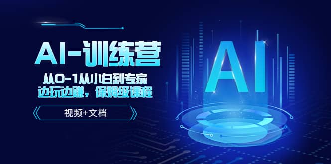 人工智能AI-训练营,从0-1从小白到专家,边玩边赚 保姆级课程(视频+文档)