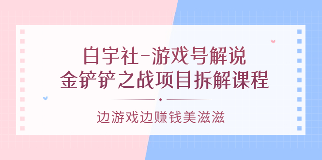 游戏号解说:金铲铲之战项目拆解课程,边游戏边赚钱美滋滋