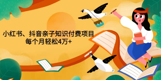 重磅发布小红书、抖音亲子知识付费项目,每个月轻松4万+(价值888元)