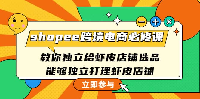 shopee跨境电商必修课:教你独立给虾皮店铺选品,能够独立打理虾皮店铺