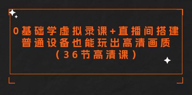 零基础学虚拟录课+直播间搭建,普通设备也能玩出高清画质(36节高清课)