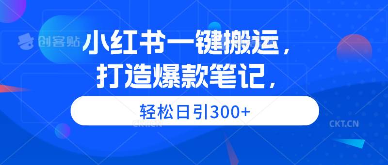 小红书一键搬运,打造爆款笔记,轻松日引300+