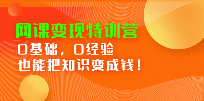网课变现特训营,0基础,0经验也能把知识变成钱