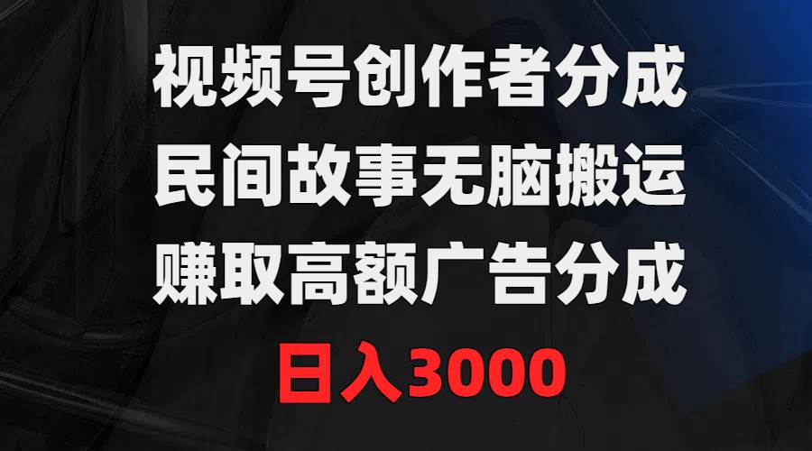 视频号创作者分成,民间故事无脑搬运,赚取高额广告分成,日入3000