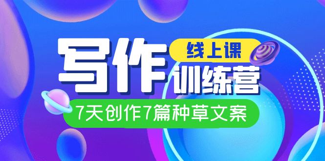 线上创作写作训练营,7天创作7篇种草文案(7节直播课)