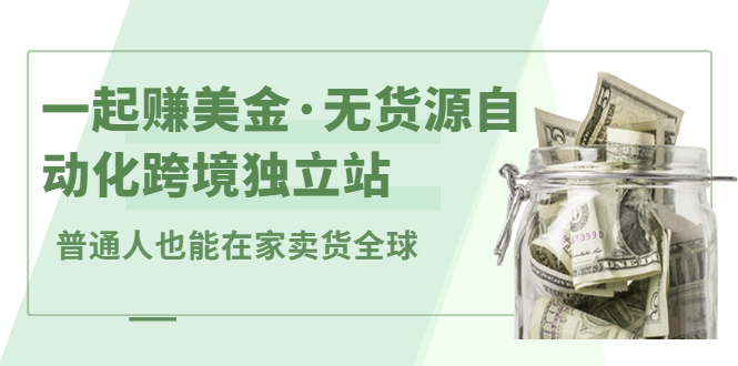 一起赚美金·无货源自动化跨境独立站,普通人业余时间也能在家卖货全球【无提供插件】