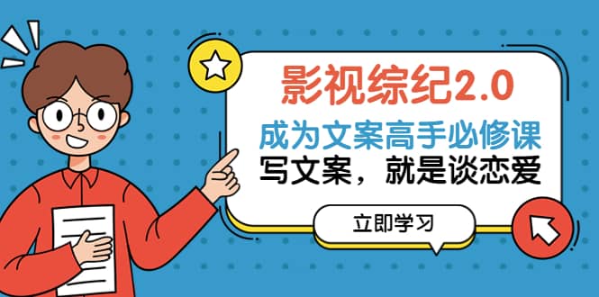 影视综纪2.0·成为文案高手必修课:写文案,就是谈恋爱(20节课)