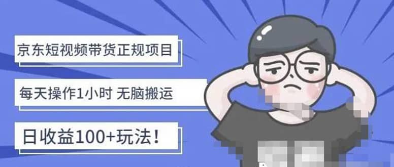 京东短视频带货项目:每天操作2小时的副业项目-价值1988元