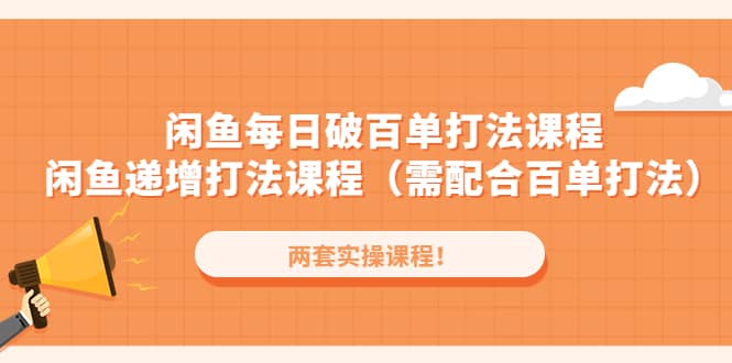 闲鱼每日破百单打法实操课程+闲鱼递增打法课程(需配合百单打法)