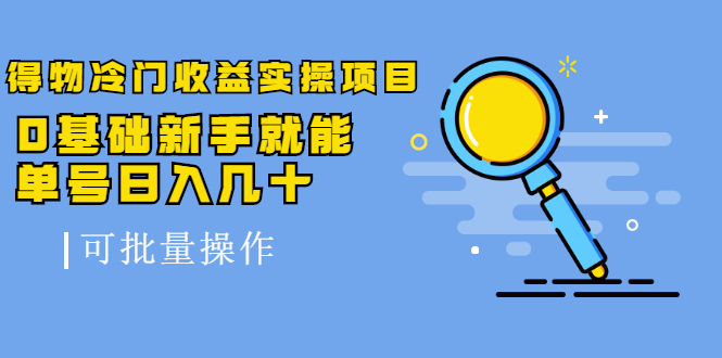 得物冷门收益实操项目教程,0基础新手就能单号日入几十,可批量操作【视频课程】