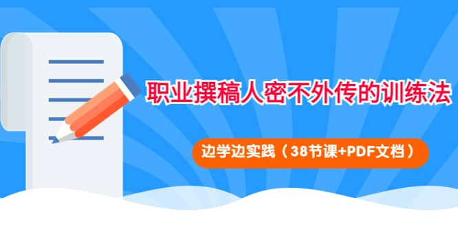 职业撰稿人密不外传的训练法:边学边实践(38节课+PDF文档)