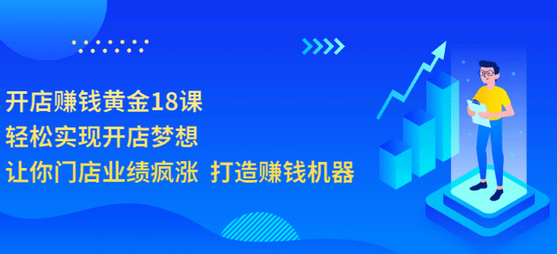 开店赚钱黄金18课,轻松实现开店梦想,让你门店业绩疯涨 打造赚钱机器