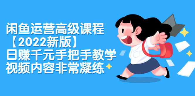 闲鱼运营高级课程【2022新版】,日赚千元手把手教学,视频内容非常凝练