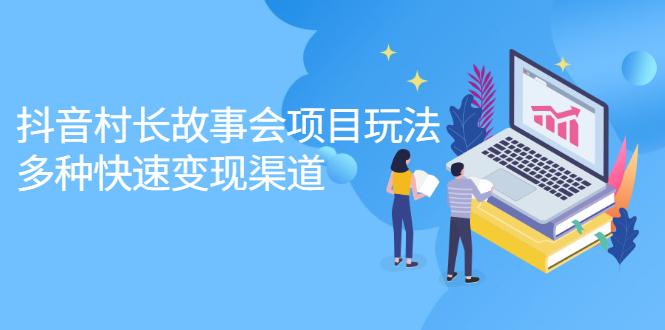 抖音村长故事会项目玩法,多种快速变现渠道【视频课程】