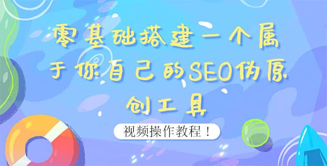 0基础搭建一个属于你自己的SEO伪原创工具:适合自媒体人或站长(附源码源码)