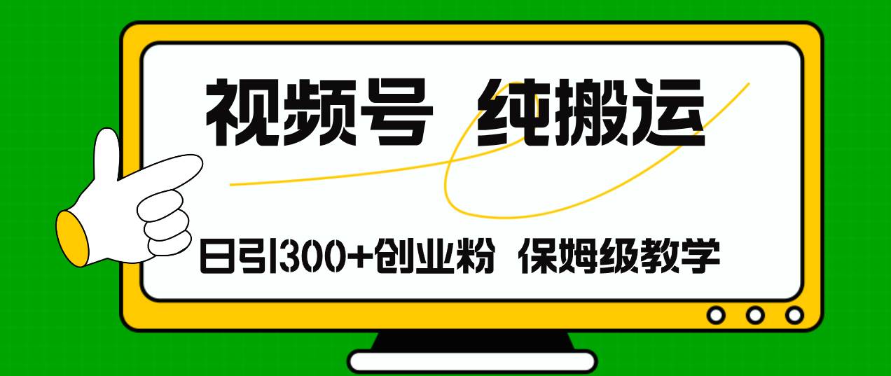 视频号纯搬运日引流300+创业粉,日入4000+