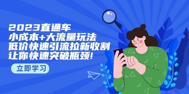 2023直通小成本+大流量玩法,低价快速引流拉新收割,让你快速突破瓶颈