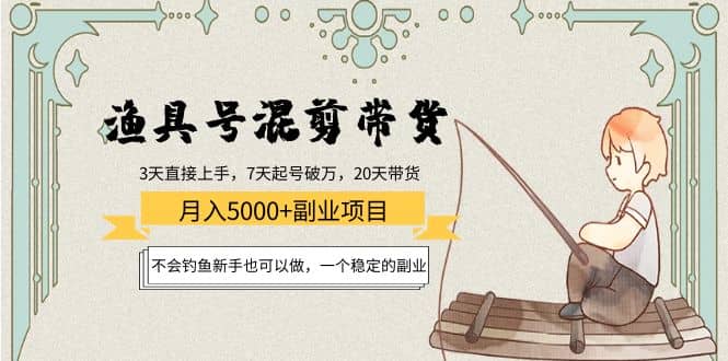 渔具号混剪带货项目:新手也可以做,一个稳定的副业