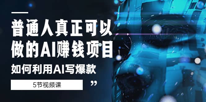 普通人真正可以做的AI赚钱项目-如何利用AI写爆款(5节视频课)