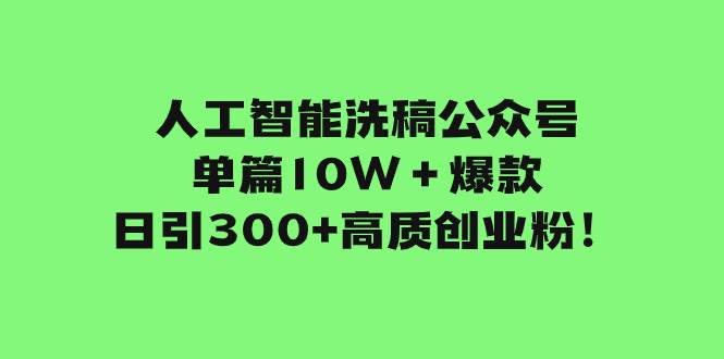 人工智能洗稿公众号单篇10W+爆款,日引300+高质创业粉!