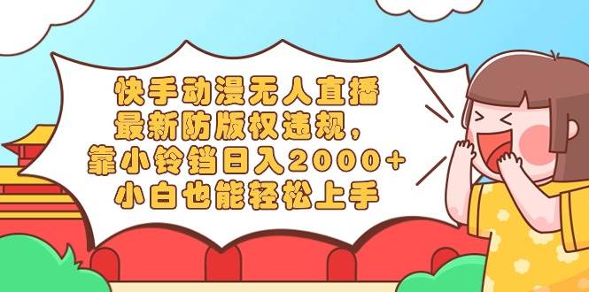快手动漫无人直播,最新防版权违规,靠小铃铛日入2000+,小白也能轻松上…