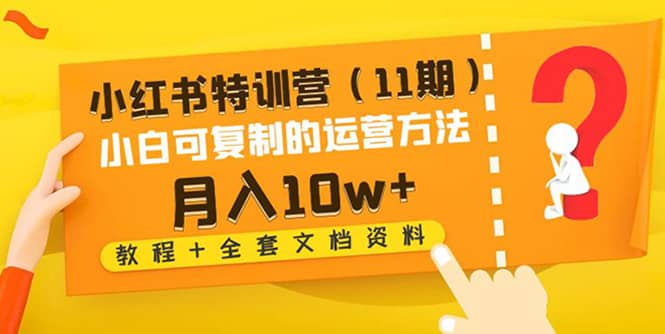 小红书特训营(11期)小白可复制的运营方法(教程+全套文档资料)