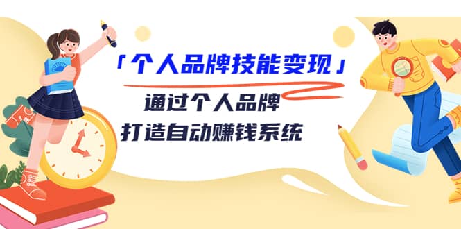 「个人品牌技能变现」通过个人品牌-打造自动赚钱系统(29节视频课程)