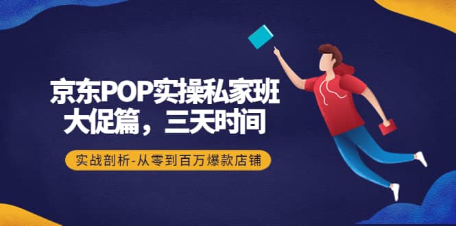 京东POP实操私家班:大促篇,3天时间,实战剖析-从零到百万爆款店铺