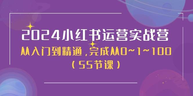 2024小红书运营实战营,从入门到精通,完成从0~1~100(50节课)