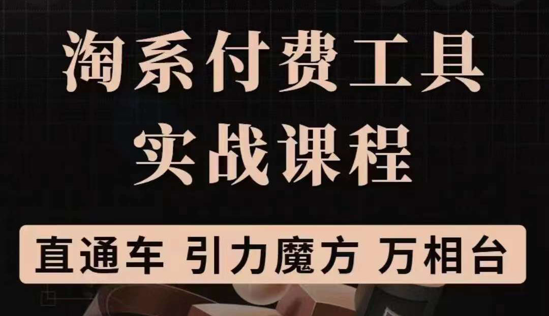 淘系付费工具实战课程【直通车、引力魔方】战略优化,实操演练(价值1299)