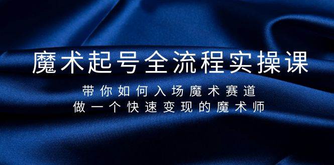 魔术起号全流程实操课,带你如何入场魔术赛道,做一个快速变现的魔术师