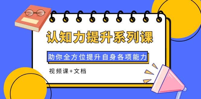 认知力提升系列课:助你全方位提升自身各项能力(视频课+文档)